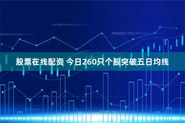 股票在线配资 今日260只个股突破五日均线