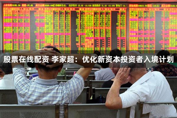 股票在线配资 李家超：优化新资本投资者入境计划