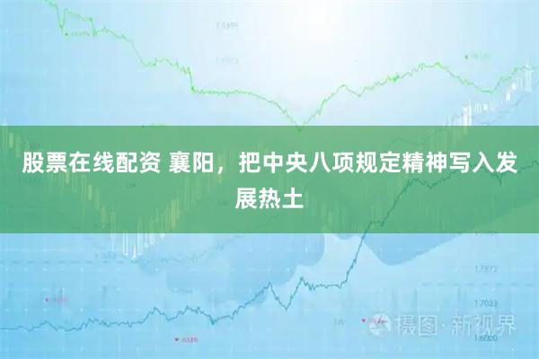 股票在线配资 襄阳，把中央八项规定精神写入发展热土