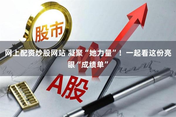 网上配资炒股网站 凝聚“她力量”！一起看这份亮眼“成绩单”