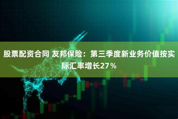 股票配资合同 友邦保险：第三季度新业务价值按实际汇率增长27％