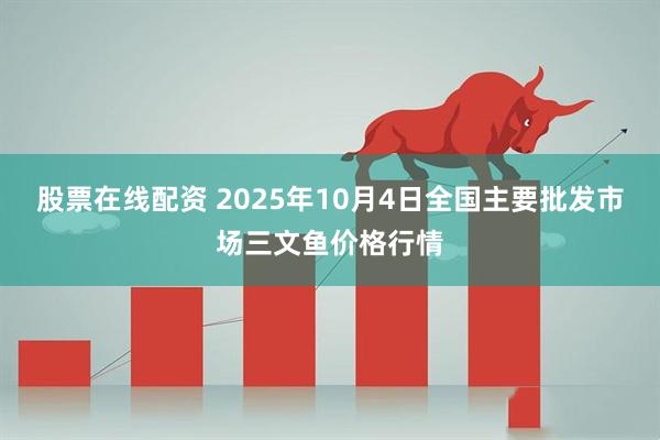 股票在线配资 2025年10月4日全国主要批发市场三文鱼价格行情