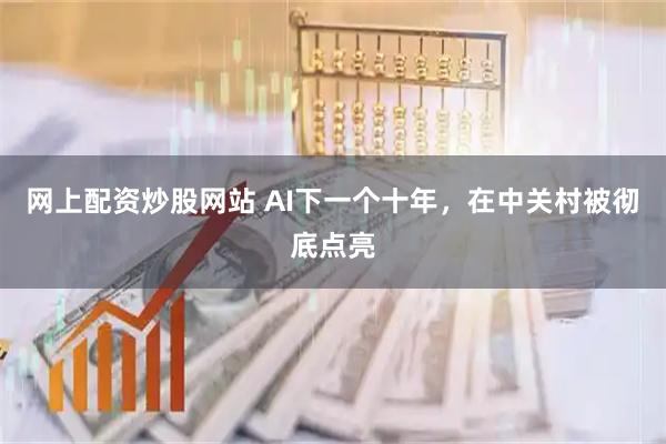 网上配资炒股网站 AI下一个十年,在中关村被彻底点亮